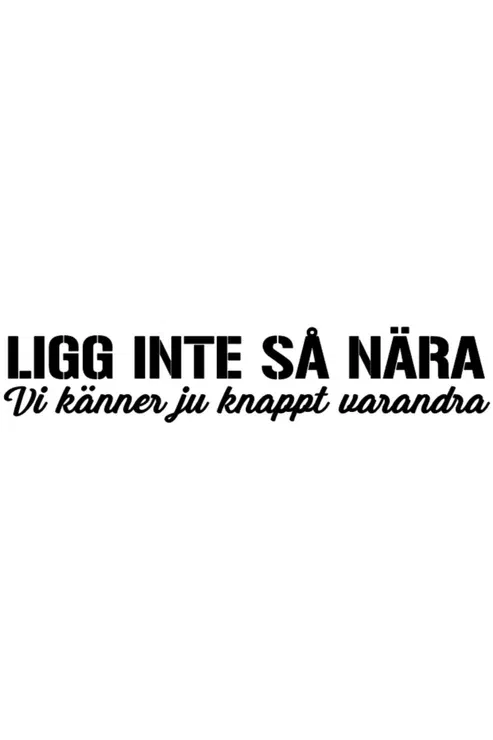Ligg inte så nära, vi känner ju knappt varandra