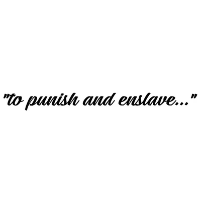 "to punish and enslave..."