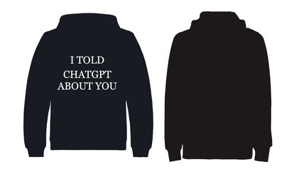 I told chatgpt about you hoodie
