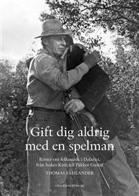 Gift dig aldrig med en spelman : röster om folkmusik i Dalarna, från Isakes Kisti till Päkkos Gustaf 